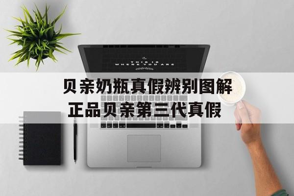贝亲奶瓶真假辨别图解 正品贝亲第三代真假-第1张图片-