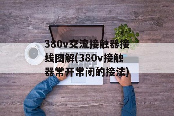 380v交流接触器接线图解(380v接触器常开常闭的接法)-第1张图片-