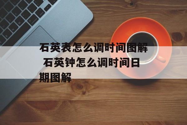 石英表怎么调时间图解 石英钟怎么调时间日期图解-第1张图片-