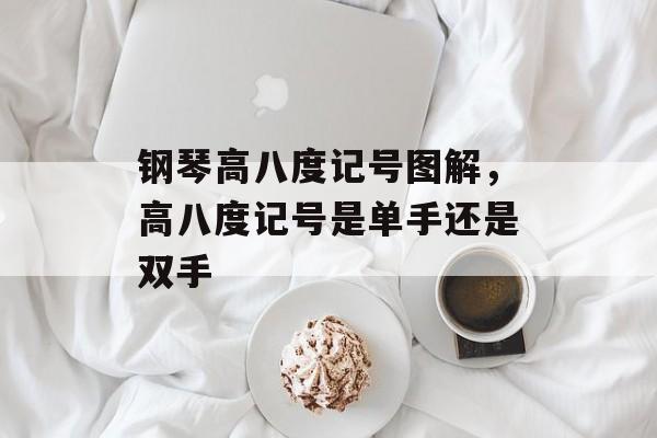 钢琴高八度记号图解，高八度记号是单手还是双手-第1张图片-