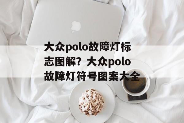 大众polo故障灯标志图解？大众polo故障灯符号图案大全-第1张图片-