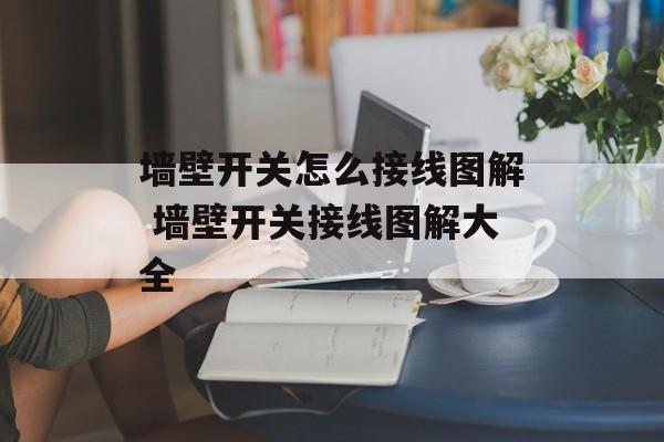 墙壁开关怎么接线图解 墙壁开关接线图解大全-第1张图片-