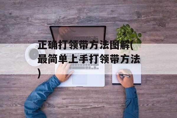 正确打领带方法图解(最简单上手打领带方法)-第1张图片-