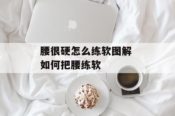 腰很硬怎么练软图解 如何把腰练软-第1张图片-