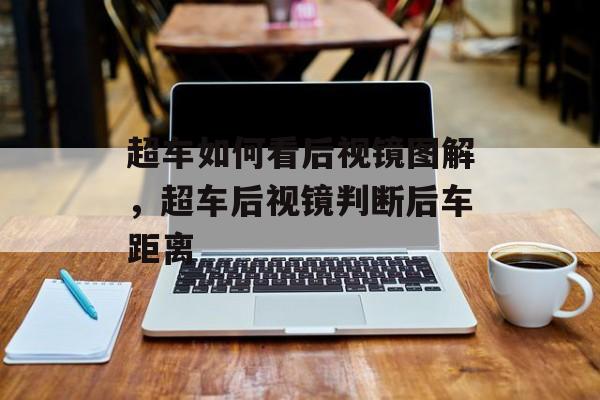 超车如何看后视镜图解，超车后视镜判断后车距离-第1张图片-