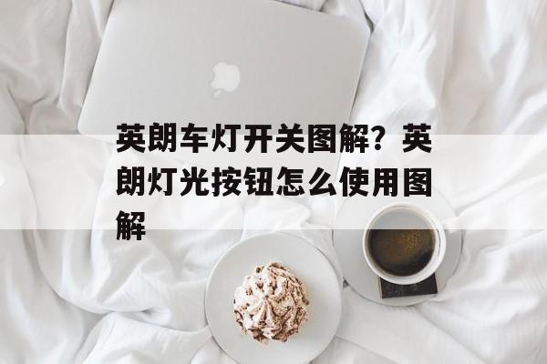 英朗车灯开关图解？英朗灯光按钮怎么使用图解-第1张图片-