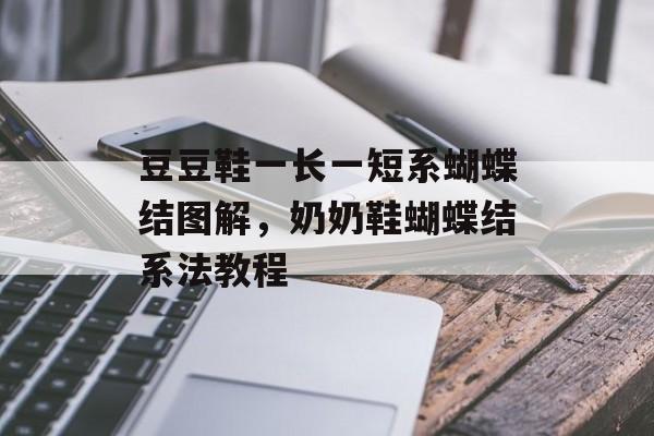 豆豆鞋一长一短系蝴蝶结图解，奶奶鞋蝴蝶结系法教程-第1张图片-