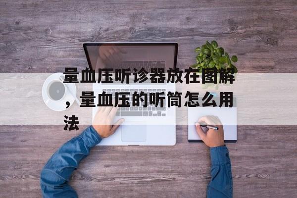 量血压听诊器放在图解，量血压的听筒怎么用法-第1张图片-