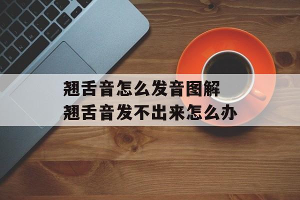 翘舌音怎么发音图解 翘舌音发不出来怎么办-第1张图片-