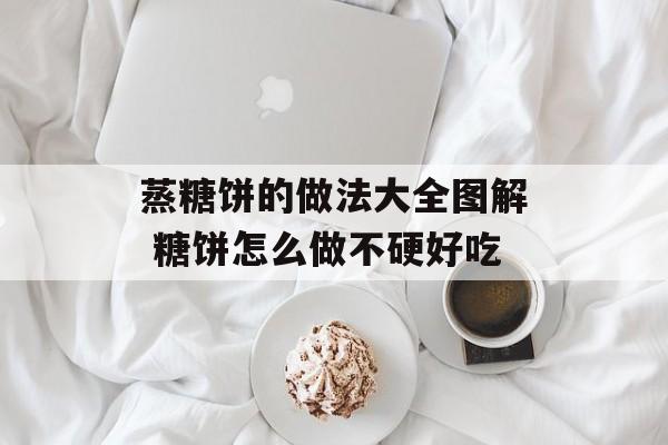 蒸糖饼的做法大全图解 糖饼怎么做不硬好吃-第1张图片-