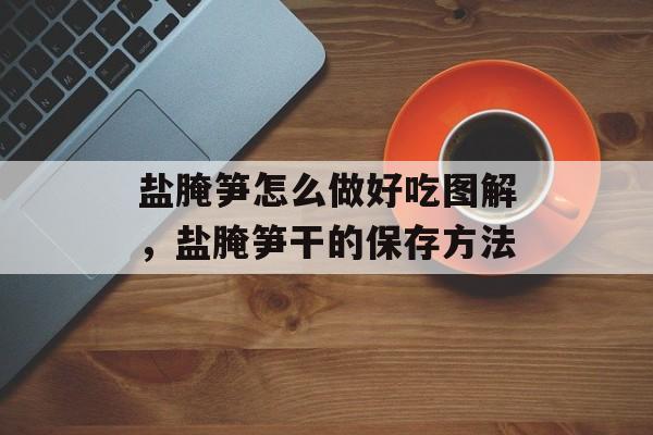盐腌笋怎么做好吃图解，盐腌笋干的保存方法-第1张图片-