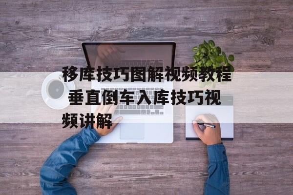 移库技巧图解视频教程 垂直倒车入库技巧视频讲解-第1张图片-