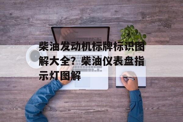 柴油发动机标牌标识图解大全？柴油仪表盘指示灯图解-第1张图片-