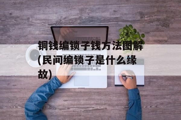 铜钱编锁子钱方法图解(民间编锁子是什么缘故)-第1张图片-