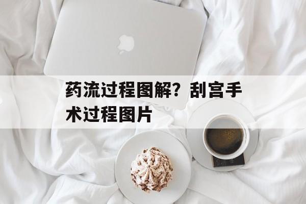 药流过程图解？刮宫手术过程图片-第1张图片-