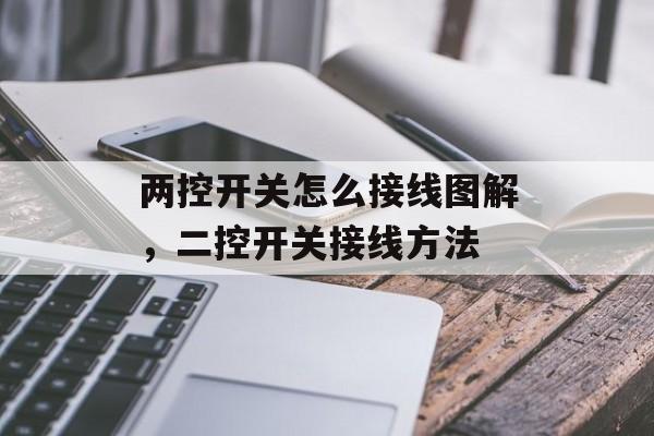 两控开关怎么接线图解，二控开关接线方法-第1张图片-