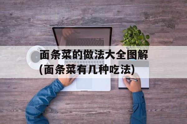面条菜的做法大全图解(面条菜有几种吃法)-第1张图片-