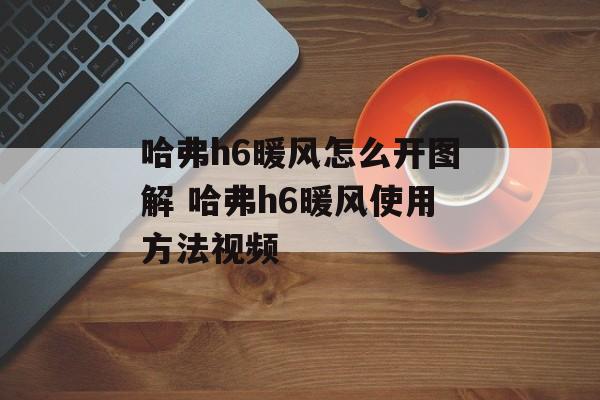 哈弗h6暖风怎么开图解 哈弗h6暖风使用方法视频-第1张图片-