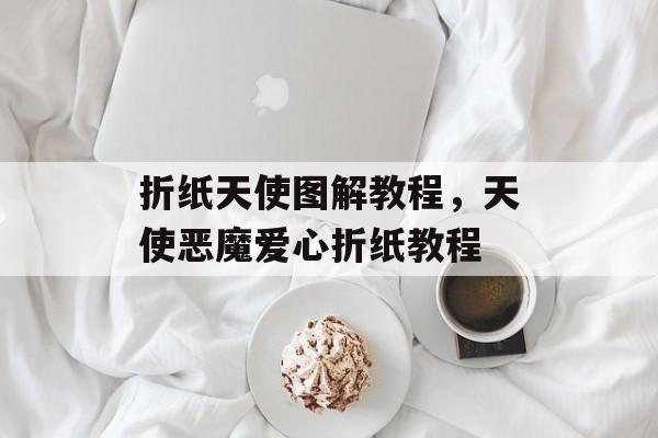 折纸天使图解教程，天使恶魔爱心折纸教程-第1张图片-