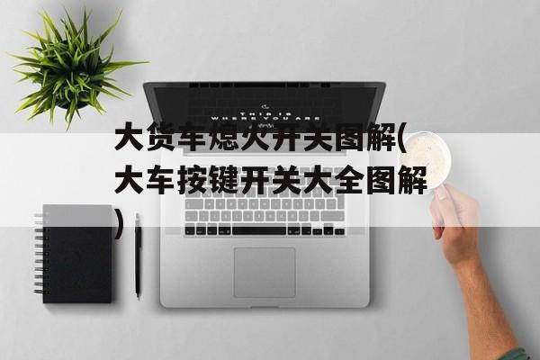 大货车熄火开关图解(大车按键开关大全图解)-第1张图片-
