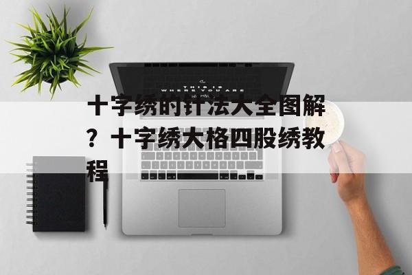十字绣的针法大全图解？十字绣大格四股绣教程-第1张图片-