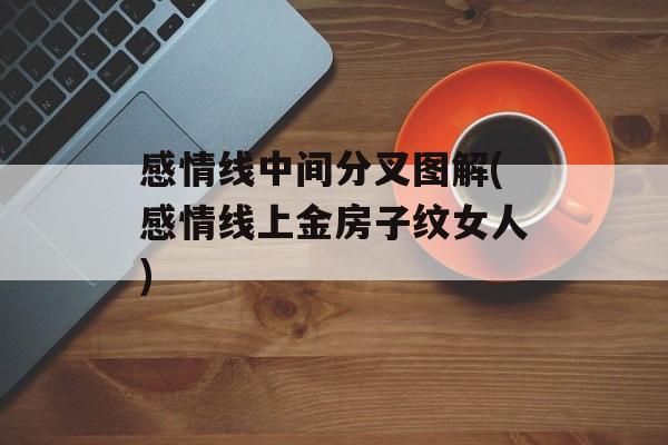 感情线中间分叉图解(感情线上金房子纹女人)-第1张图片-