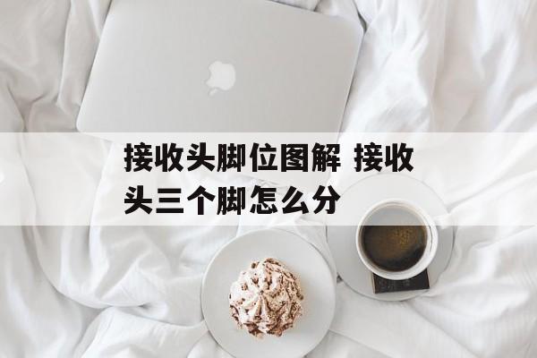 接收头脚位图解 接收头三个脚怎么分-第1张图片-