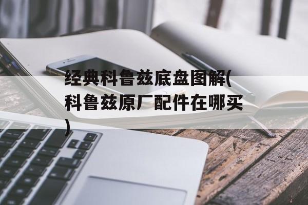 经典科鲁兹底盘图解(科鲁兹原厂配件在哪买)-第1张图片-