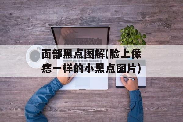面部黑点图解(脸上像痣一样的小黑点图片)-第1张图片-
