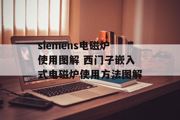 siemens电磁炉使用图解 西门子嵌入式电磁炉使用方法图解-第1张图片-