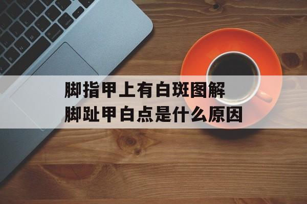 脚指甲上有白斑图解 脚趾甲白点是什么原因-第1张图片-