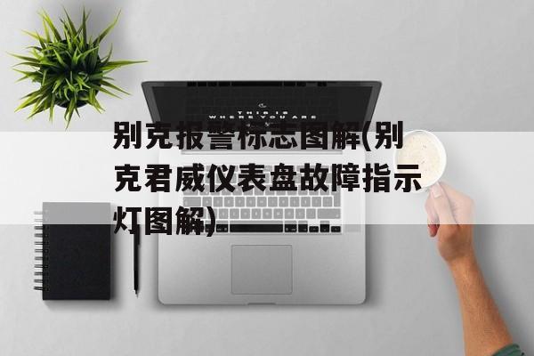 别克报警标志图解(别克君威仪表盘故障指示灯图解)-第1张图片-