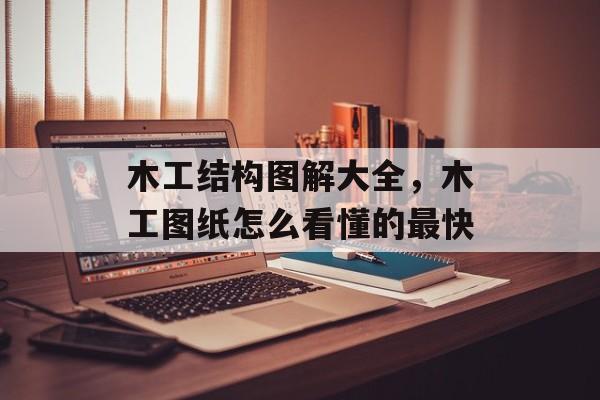 木工结构图解大全，木工图纸怎么看懂的最快-第1张图片-