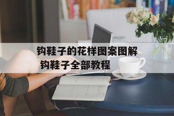 钩鞋子的花样图案图解 钩鞋子全部教程-第1张图片-