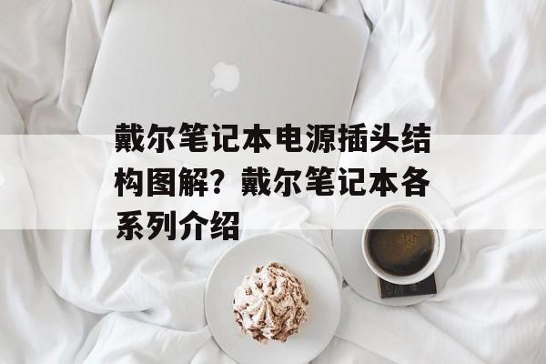 戴尔笔记本电源插头结构图解？戴尔笔记本各系列介绍-第1张图片-
