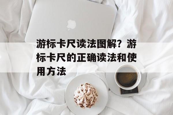 游标卡尺读法图解？游标卡尺的正确读法和使用方法-第1张图片-