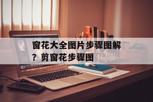 窗花大全图片步骤图解？剪窗花步骤图-第1张图片-