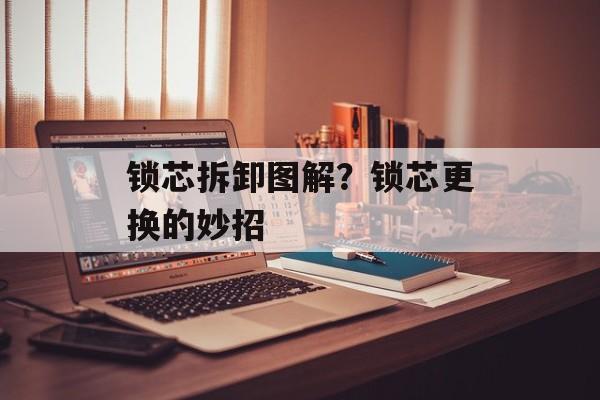 锁芯拆卸图解？锁芯更换的妙招-第1张图片-