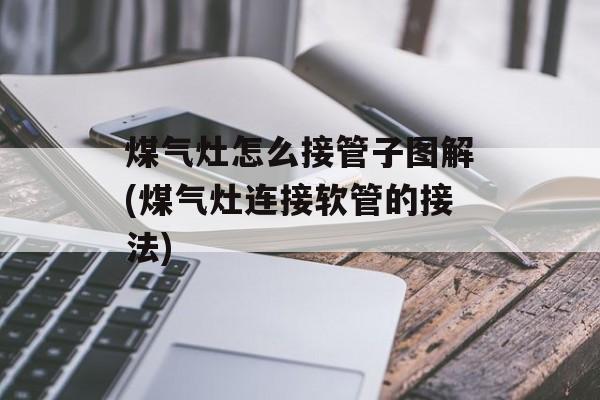 煤气灶怎么接管子图解(煤气灶连接软管的接法)-第1张图片-
