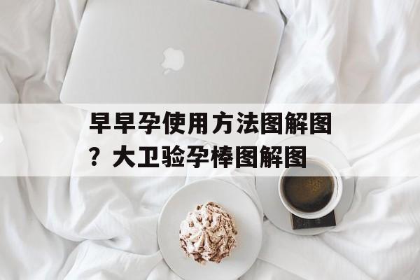 早早孕使用方法图解图？大卫验孕棒图解图-第1张图片-