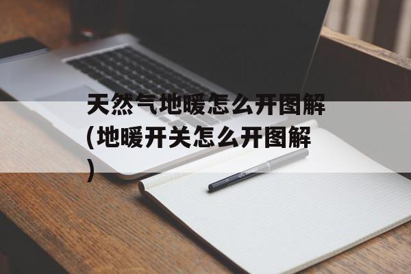 天然气地暖怎么开图解(地暖开关怎么开图解)-第1张图片-