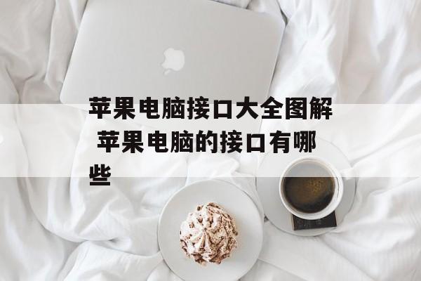 苹果电脑接口大全图解 苹果电脑的接口有哪些-第1张图片-