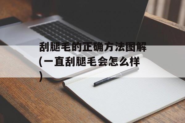 刮腿毛的正确方法图解(一直刮腿毛会怎么样)-第1张图片-