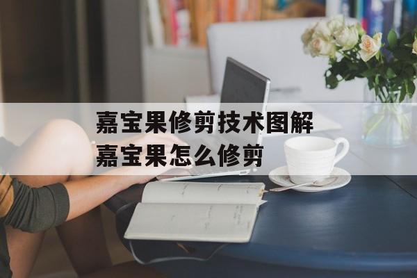 嘉宝果修剪技术图解 嘉宝果怎么修剪-第1张图片-