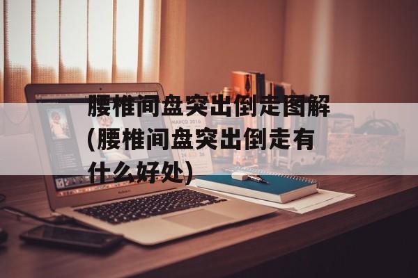 腰椎间盘突出倒走图解(腰椎间盘突出倒走有什么好处)-第1张图片-