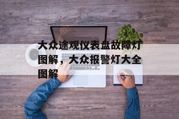 大众途观仪表盘故障灯图解，大众报警灯大全图解-第1张图片-
