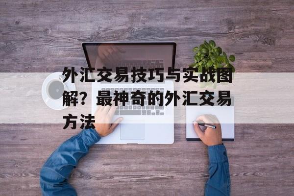 外汇交易技巧与实战图解？最神奇的外汇交易方法-第1张图片-