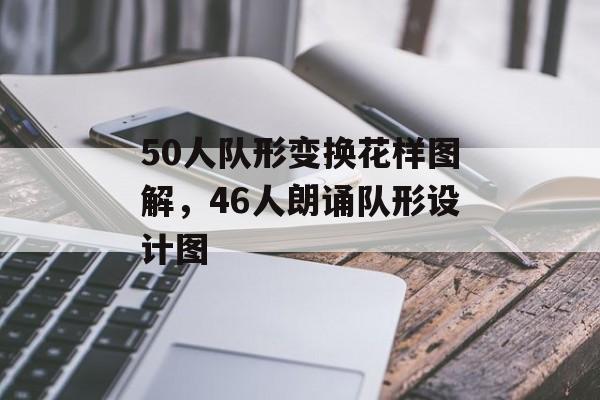 50人队形变换花样图解，46人朗诵队形设计图-第1张图片-