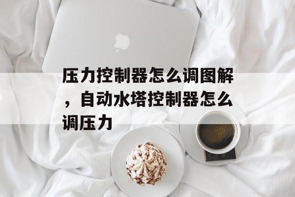 压力控制器怎么调图解，自动水塔控制器怎么调压力-第1张图片-