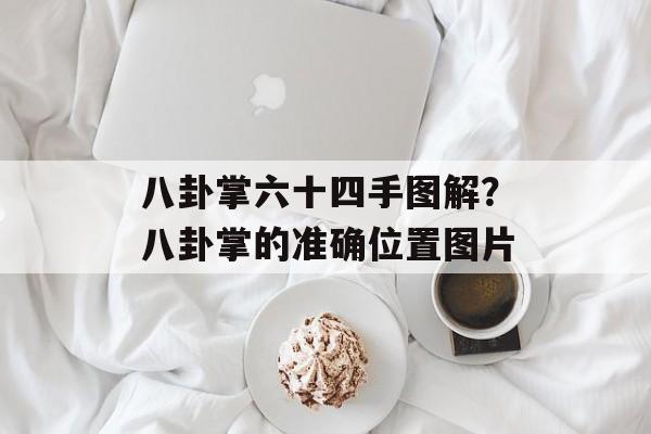 八卦掌六十四手图解？八卦掌的准确位置图片-第1张图片-